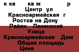 3 к.кв.  52 кв.м.  3 500 000 р.  Центр, ул.Красноармейская, г. Ростов-на-Дону. › Район ­ Ленинский › Улица ­ Красноармейская › Дом ­ 20 › Общая площадь ­ 52 › Цена ­ 3 500 000 - Ростовская обл., Ростов-на-Дону г. Недвижимость » Квартиры продажа   